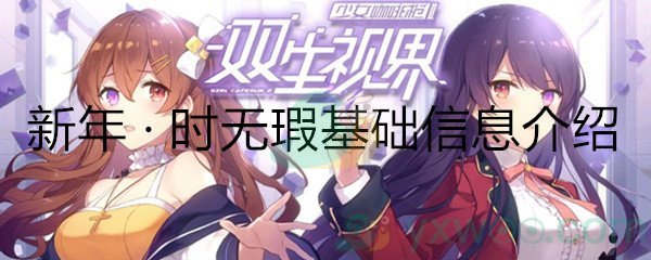 《双生视界》新年 · 时无瑕基础信息介绍