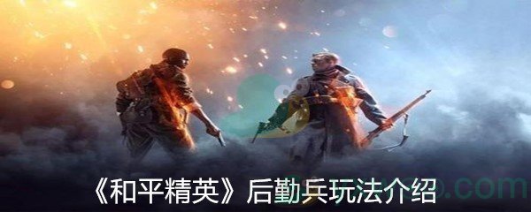 《和平精英》后勤兵玩法介绍