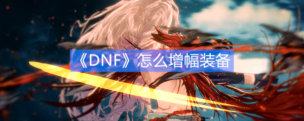 《DNF》怎么增幅装备