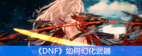 《DNF》如何幻化武器