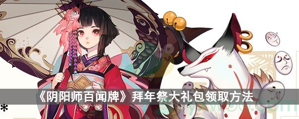 《阴阳师百闻牌》拜年祭大礼包获取方法