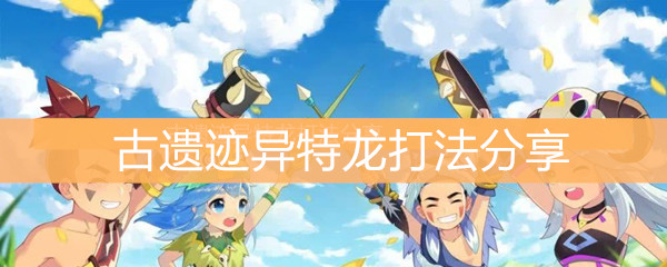 《不休的乌拉拉》古遗迹异特龙打法分享