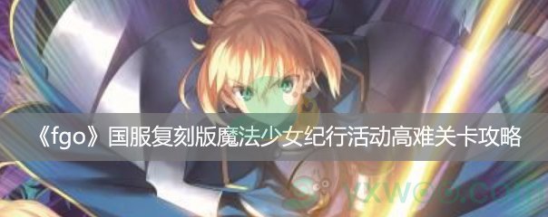 《fgo》国服复刻魔法少女纪行高难关卡攻略