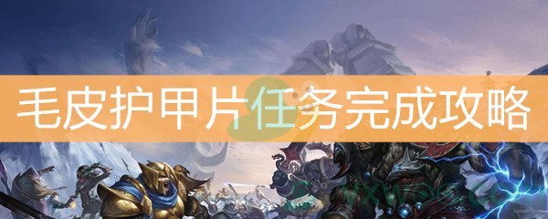 魔兽世界怀旧服毛皮护甲片任务完成攻略 毛皮护甲片任务怎么做 游戏窝