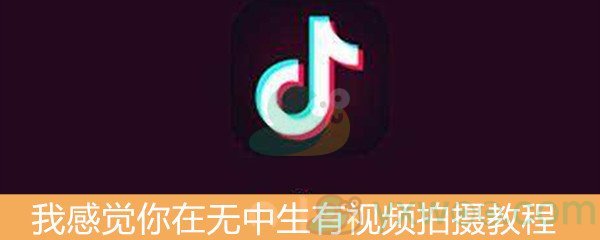 《抖音》我感觉你在无中生有视频拍摄教程