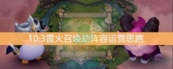 《云顶之弈》10.3雷火召唤劫阵容运营思路