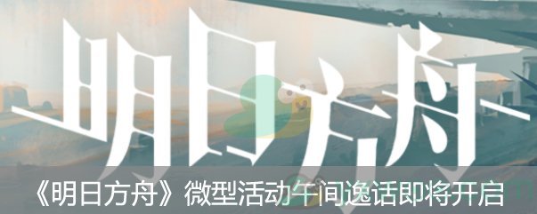 《明日方舟》微型故事“午间逸话”即将开启