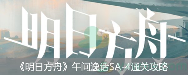 《明日方舟》午间逸话SA-4通关攻略