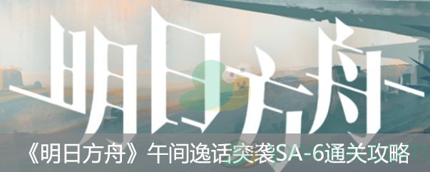 《明日方舟》午间逸话突袭SA-6通关攻略