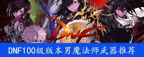 《DNF》100级版本男魔法师武器推荐汇总