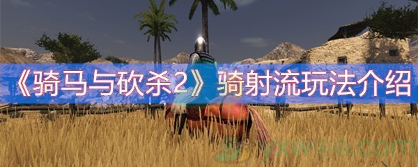 《骑马与砍杀2》骑射流玩法介绍