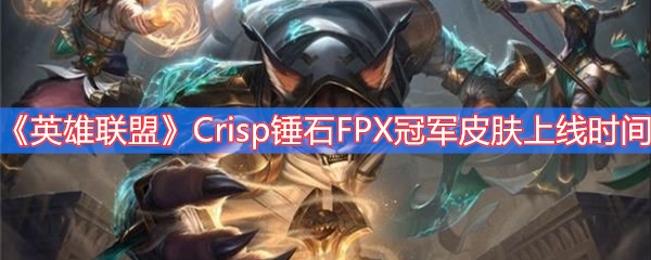 《英雄联盟》Crisp锤石FPX冠军皮肤上线时间