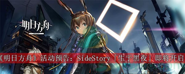 《明日方舟》活动预告：SideStory「生于黑夜」即将开启