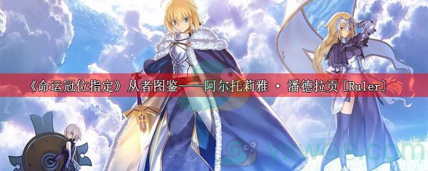 《命运冠位指定》从者图鉴——阿尔托莉雅·潘德拉贡[Ruler]