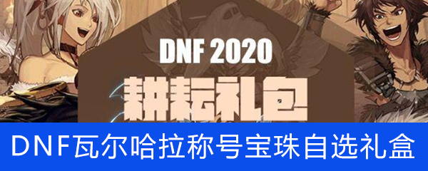 《DNF》2020年瓦尔哈拉称号神秘礼盒介绍