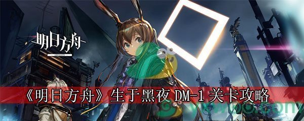 《明日方舟》生于黑夜DM-1关卡攻略