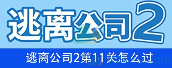 《逃离公司2》第十一关通关攻略详解