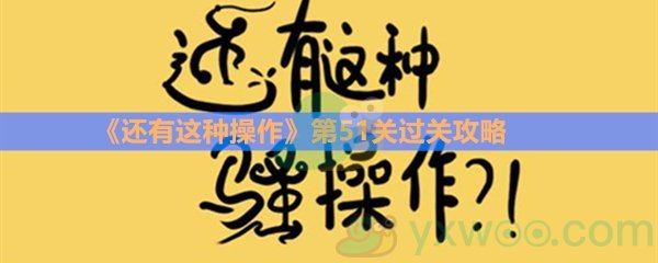 《还有这种操作》第五十一关过关攻略