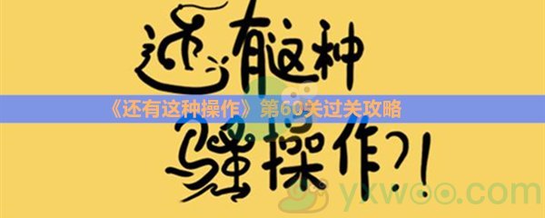 《还有这种操作》第六十关过关攻略