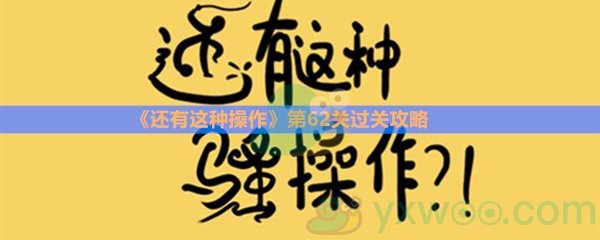 《还有这种操作》第六十二关过关攻略