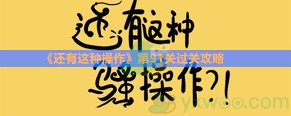 《还有这种操作》第九十一关过关攻略