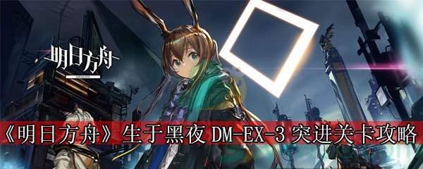 《明日方舟》生于黑夜DM-EX-3突进关卡攻略