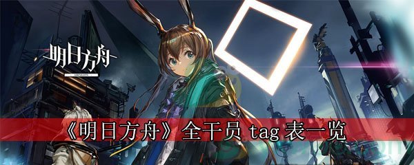 《明日方舟》全干员tag表一览