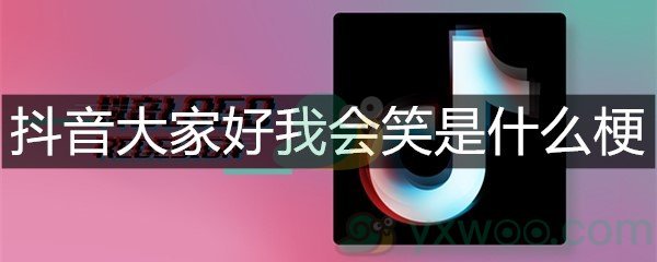 抖音大家好我会笑是什么梗