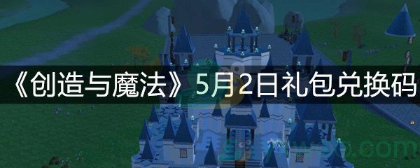 《创造与魔法》5月2日礼包兑换码