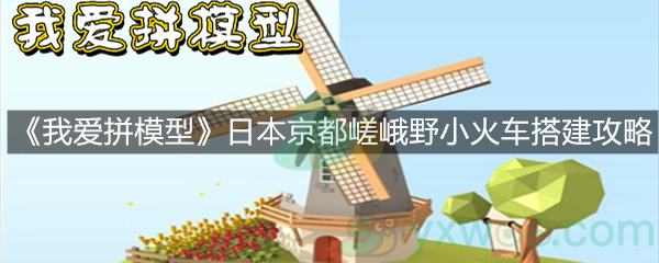 《我爱拼模型》日本京都嵯峨野小火车搭建攻略