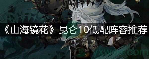 《山海镜花》昆仑10低配阵容推荐