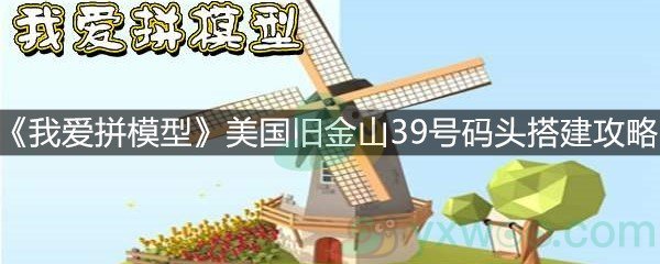 《我爱拼模型》美国旧金山39号码头搭建攻略