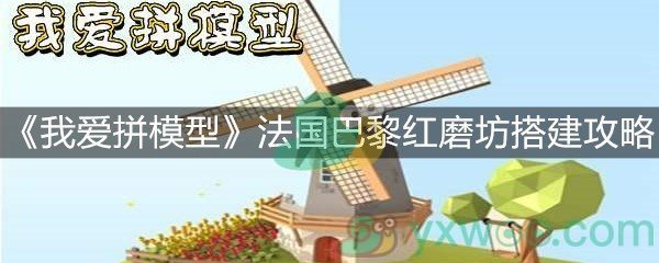 《我爱拼模型》法国巴黎红磨坊搭建攻略