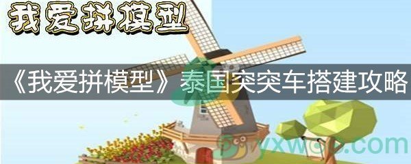 《我爱拼模型》泰国突突车搭建攻略