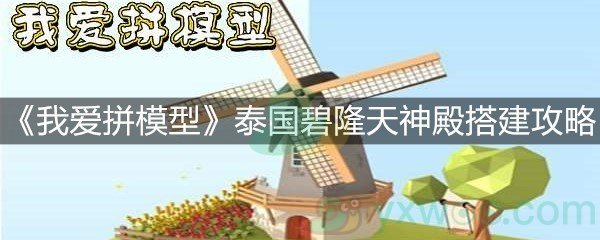 《我爱拼模型》泰国碧隆天神殿搭建攻略