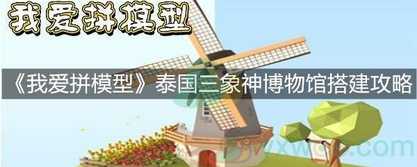 《我爱拼模型》泰国三象神博物馆搭建攻略