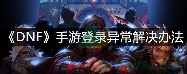 《DNF》手游登录异常解决办法