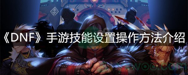 《DNF》手游技能设置操作方法介绍