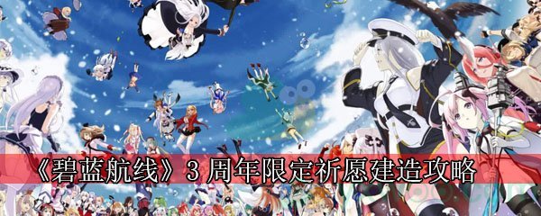 《碧蓝航线》3周年限定祈愿建造攻略