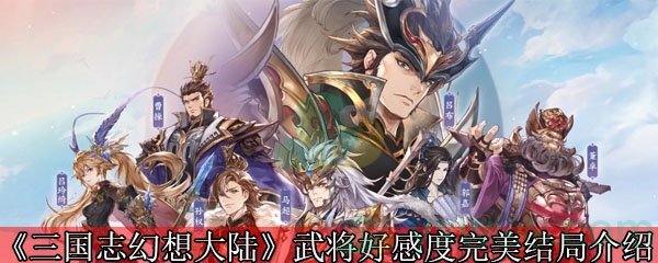 《三国志幻想大陆》武将好感度完美结局介绍