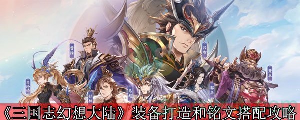 《三国志幻想大陆》装备打造和铭文搭配攻略