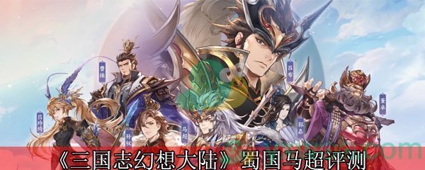 《三国志幻想大陆》蜀国马超评测