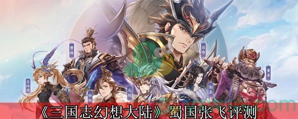 《三国志幻想大陆》蜀国张飞评测