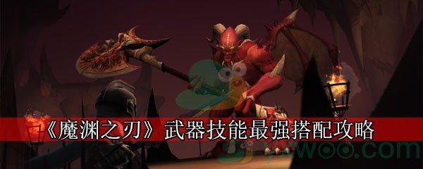 《魔渊之刃》武器技能最强搭配攻略