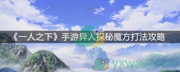 《一人之下》手游异人探秘魔方打法攻略