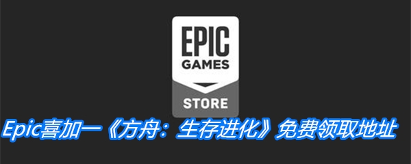 Epic喜加一《方舟：生存进化》免费领取地址