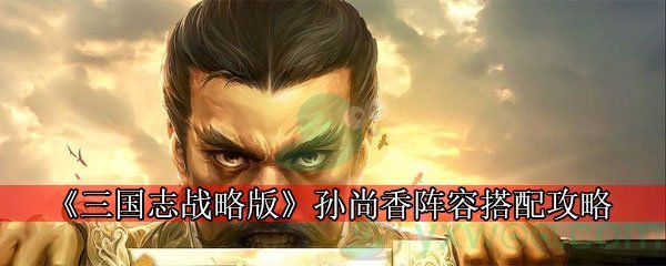 《三国志战略版》孙尚香阵容搭配攻略