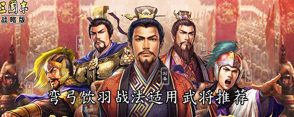 《三国志战略版》弯弓饮羽战法适用武将推荐