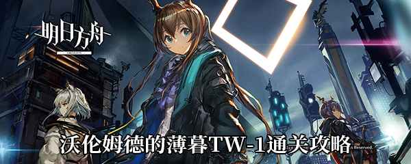 《明日方舟》沃伦姆德的薄暮TW-1通关攻略