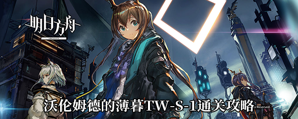 《明日方舟》沃伦姆德的薄暮TW-S-1通关攻略